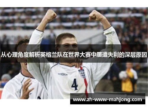 从心理角度解析英格兰队在世界大赛中屡遭失利的深层原因
