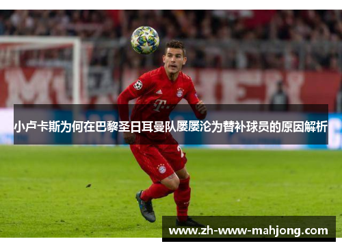 小卢卡斯为何在巴黎圣日耳曼队屡屡沦为替补球员的原因解析