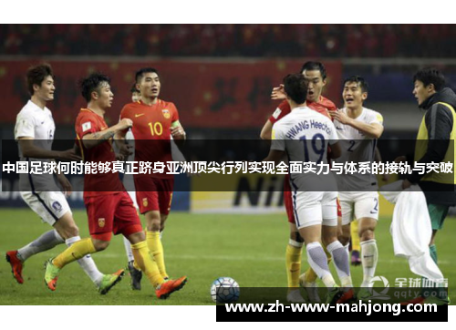 中国足球何时能够真正跻身亚洲顶尖行列实现全面实力与体系的接轨与突破 中国足球何时能够真正跻身亚洲顶尖行列实现全面实力与体系的接轨与突破
