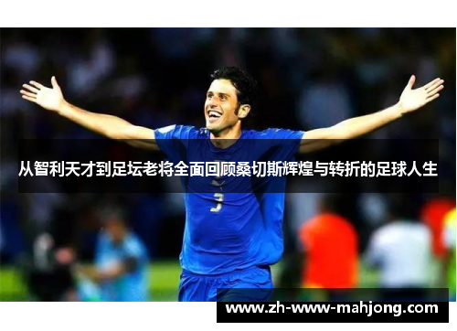 从智利天才到足坛老将全面回顾桑切斯辉煌与转折的足球人生 从智利天才到足坛老将全面回顾桑切斯辉煌与转折的足球人生