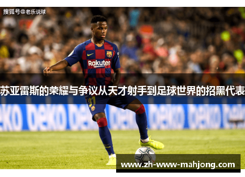 苏亚雷斯的荣耀与争议从天才射手到足球世界的招黑代表