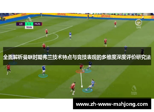 全面解析曼联时期弗兰技术特点与竞技表现的多维度深度评价研究法 全面解析曼联时期弗兰技术特点与竞技表现的多维度深度评价研究法