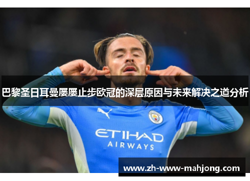 巴黎圣日耳曼屡屡止步欧冠的深层原因与未来解决之道分析 巴黎圣日耳曼屡屡止步欧冠的深层原因与未来解决之道分析