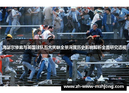 海瑟尔惨案与英国球队五大关联全景深度历史影响解析全面研究透视