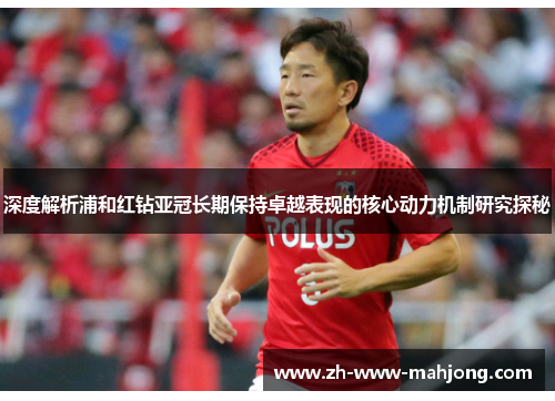 深度解析浦和红钻亚冠长期保持卓越表现的核心动力机制研究探秘 深度解析浦和红钻亚冠长期保持卓越表现的核心动力机制研究探秘