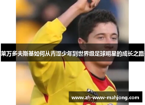 莱万多夫斯基如何从青涩少年到世界级足球明星的成长之路