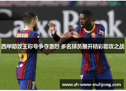 西甲助攻王称号争夺激烈 多名球员展开精彩助攻之战