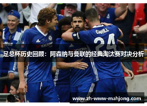 足总杯历史回顾:阿森纳与曼联的经典淘汰赛对决分析 足总杯历史回顾:阿森纳与曼联的经典淘汰赛对决分析