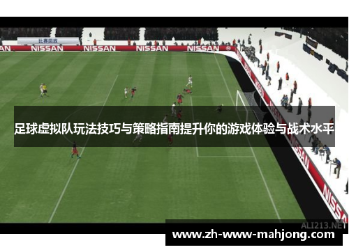 足球虚拟队玩法技巧与策略指南提升你的游戏体验与战术水平