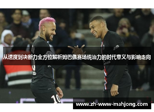 从速度到决断力全方位解析姆巴佩赛场统治力的时代意义与影响走向