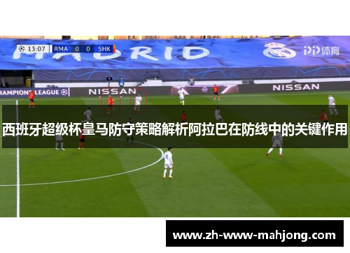 西班牙超级杯皇马防守策略解析阿拉巴在防线中的关键作用