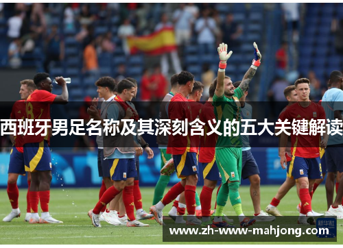 西班牙男足名称及其深刻含义的五大关键解读