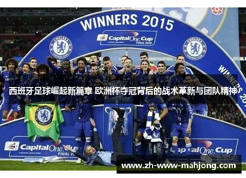 西班牙足球崛起新篇章 欧洲杯夺冠背后的战术革新与团队精神