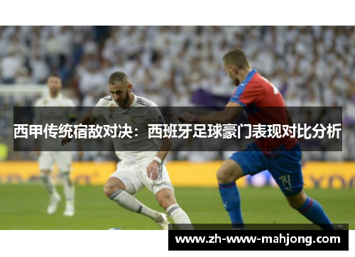 西甲传统宿敌对决：西班牙足球豪门表现对比分析