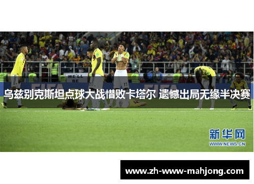 乌兹别克斯坦点球大战惜败卡塔尔 遗憾出局无缘半决赛