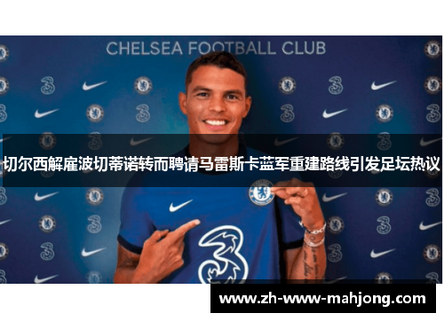 切尔西解雇波切蒂诺转而聘请马雷斯卡蓝军重建路线引发足坛热议