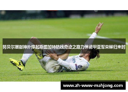 努贝尔屡献神扑撑起斯图加特防线奇迹之路力保德甲亚军荣耀归来时