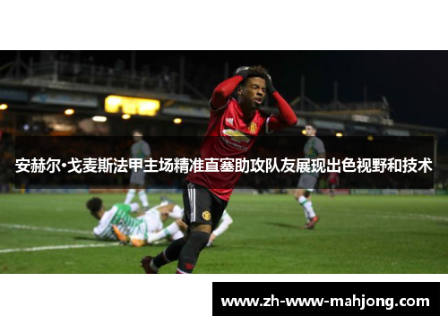 安赫尔·戈麦斯法甲主场精准直塞助攻队友展现出色视野和技术