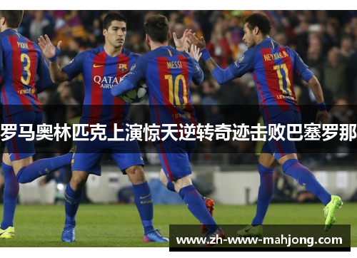 罗马奥林匹克上演惊天逆转奇迹击败巴塞罗那