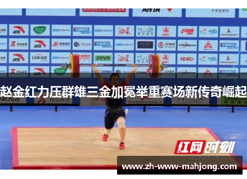 赵金红力压群雄三金加冕举重赛场新传奇崛起 赵金红力压群雄三金加冕举重赛场新传奇崛起