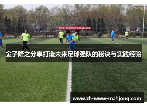 金子隆之分享打造未来足球强队的秘诀与实践经验