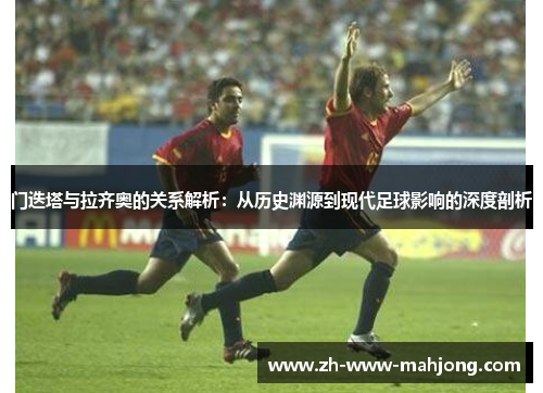门迭塔与拉齐奥的关系解析:从历史渊源到现代足球影响的深度剖析 门迭塔与拉齐奥的关系解析:从历史渊源到现代足球影响的深度剖析