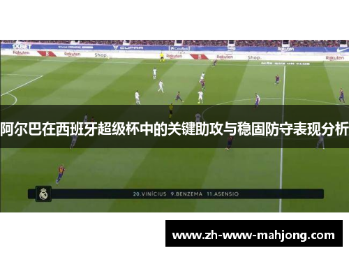 阿尔巴在西班牙超级杯中的关键助攻与稳固防守表现分析 阿尔巴在西班牙超级杯中的关键助攻与稳固防守表现分析