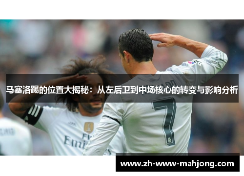 马塞洛踢的位置大揭秘:从左后卫到中场核心的转变与影响分析 马塞洛踢的位置大揭秘:从左后卫到中场核心的转变与影响分析