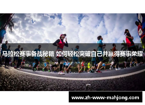 马拉松赛事备战秘籍 如何轻松突破自己并赢得赛事荣耀