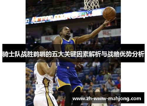 骑士队战胜鹈鹕的五大关键因素解析与战略优势分析 骑士队战胜鹈鹕的五大关键因素解析与战略优势分析
