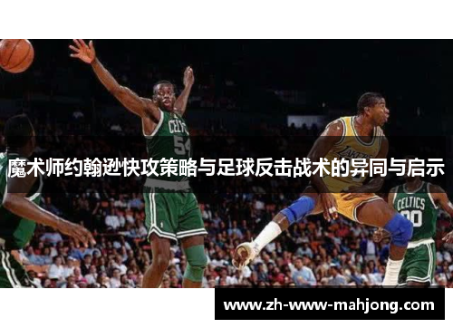 魔术师约翰逊快攻策略与足球反击战术的异同与启示 魔术师约翰逊快攻策略与足球反击战术的异同与启示